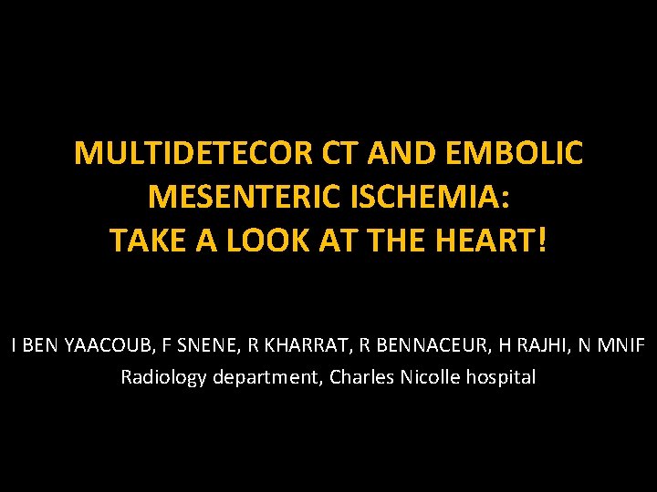 MULTIDETECOR CT AND EMBOLIC MESENTERIC ISCHEMIA: TAKE A LOOK AT THE HEART! I BEN