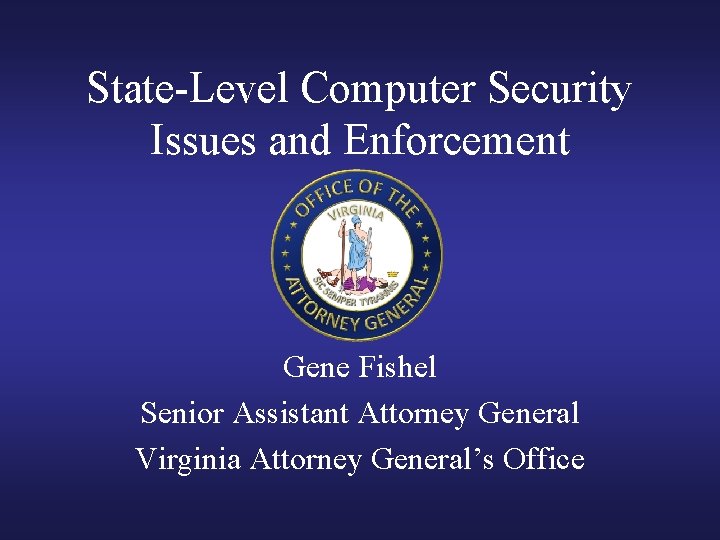 State-Level Computer Security Issues and Enforcement Gene Fishel Senior Assistant Attorney General Virginia Attorney State-Level Computer Security Issues and Enforcement Gene Fishel Senior Assistant Attorney General Virginia Attorney