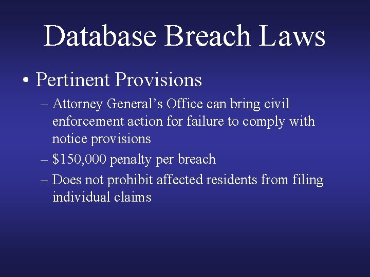 Database Breach Laws • Pertinent Provisions – Attorney General’s Office can bring civil enforcement Database Breach Laws • Pertinent Provisions – Attorney General’s Office can bring civil enforcement