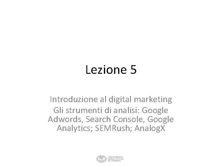 Lezione 5 Introduzione al digital marketing Gli strumenti di analisi: Google Adwords, Search Console,