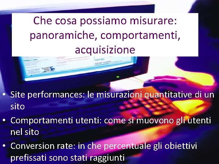 Che cosa possiamo misurare: panoramiche, comportamenti, acquisizione • Site performances: le misurazioni quantitative di