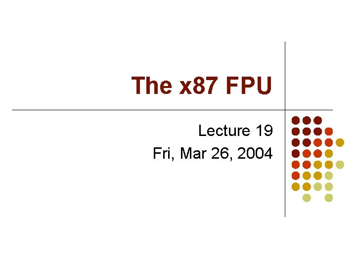 The x 87 FPU Lecture 19 Fri, Mar 26, 2004 