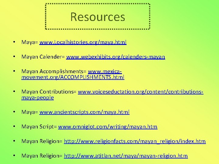Resources • Maya= www. Localhistories. org/maya. html • Mayan Calender= www. webexhibits. org/calenders-mayan • Resources • Maya= www. Localhistories. org/maya. html • Mayan Calender= www. webexhibits. org/calenders-mayan •