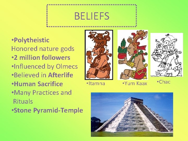 BELIEFS • Polytheistic Honored nature gods • 2 million followers • Influenced by Olmecs BELIEFS • Polytheistic Honored nature gods • 2 million followers • Influenced by Olmecs