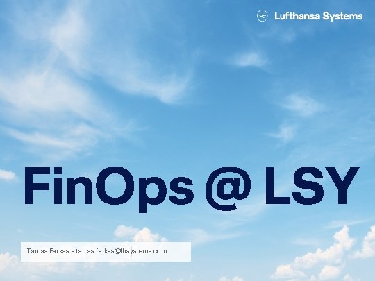 Fin. Ops @ LSY Tamas Farkas – tamas. farkas@lhsystems. com 