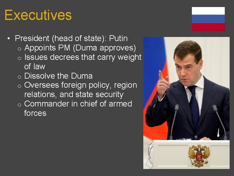 Executives • President (head of state): Putin o Appoints PM (Duma approves) o Issues