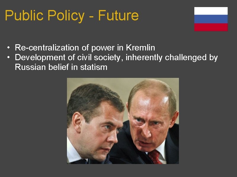 Public Policy - Future • Re-centralization of power in Kremlin • Development of civil