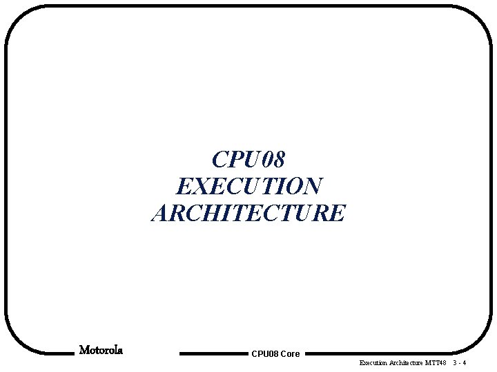 CPU 08 EXECUTION ARCHITECTURE Motorola CPU 08 Core Execution Architecture MTT 48 3 -4 CPU 08 EXECUTION ARCHITECTURE Motorola CPU 08 Core Execution Architecture MTT 48 3 -4