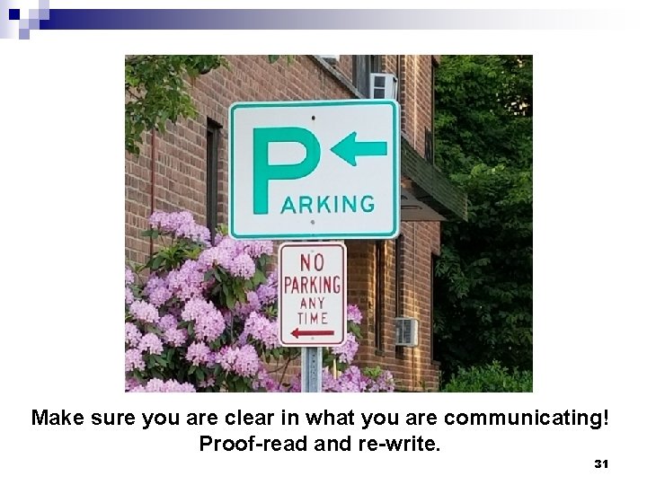 Make sure you are clear in what you are communicating! Proof-read and re-write. 31