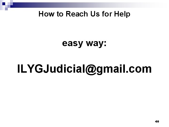 How to Reach Us for Help easy way: ILYGJudicial@gmail. com 40 