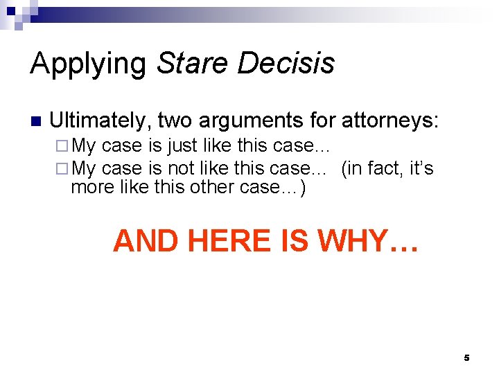 Applying Stare Decisis n Ultimately, two arguments for attorneys: ¨ My case is just