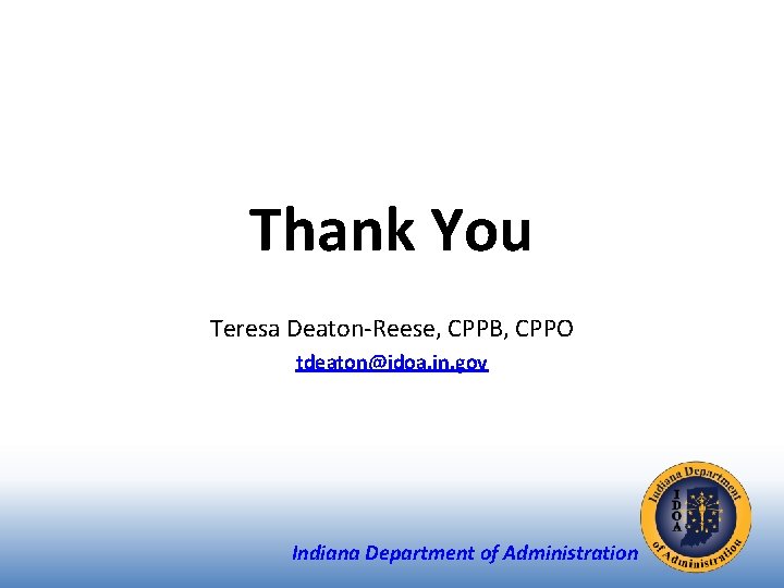 Thank You Teresa Deaton-Reese, CPPB, CPPO tdeaton@idoa. in. gov Indiana Department of Administration 