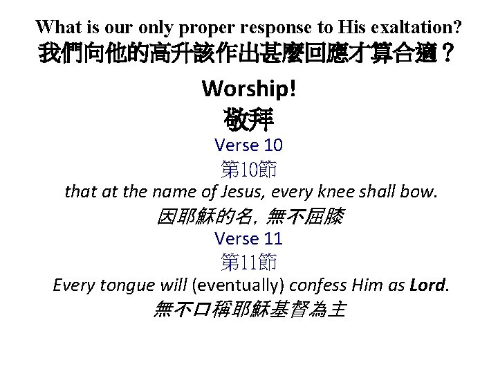 What is our only proper response to His exaltation? 我們向他的高升該作出甚麼回應才算合適？ Worship! 敬拜 Verse 10