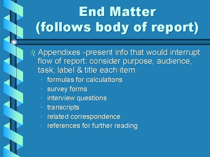 End Matter (follows body of report) b Appendixes -present info that would interrupt flow