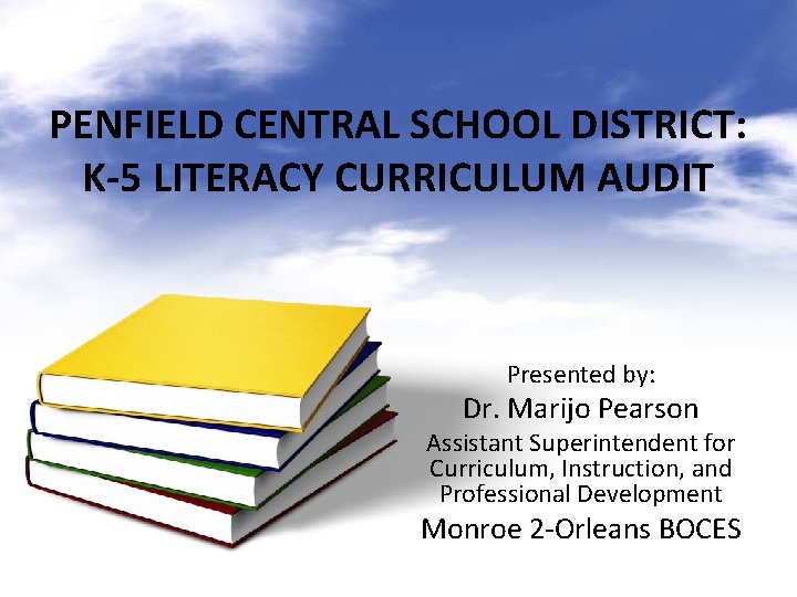 PENFIELD CENTRAL SCHOOL DISTRICT: K-5 LITERACY CURRICULUM AUDIT Presented by: Dr. Marijo Pearson Assistant