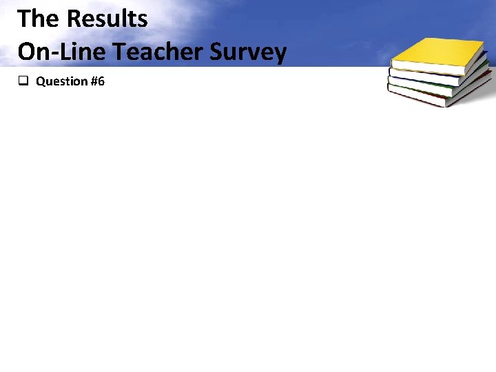 The Results On-Line Teacher Survey q Question #6 