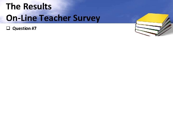 The Results On-Line Teacher Survey q Question #7 