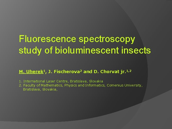 Fluorescence spectroscopy study of bioluminescent insects M. Uherek 1, J. Fischerova 2 and D.