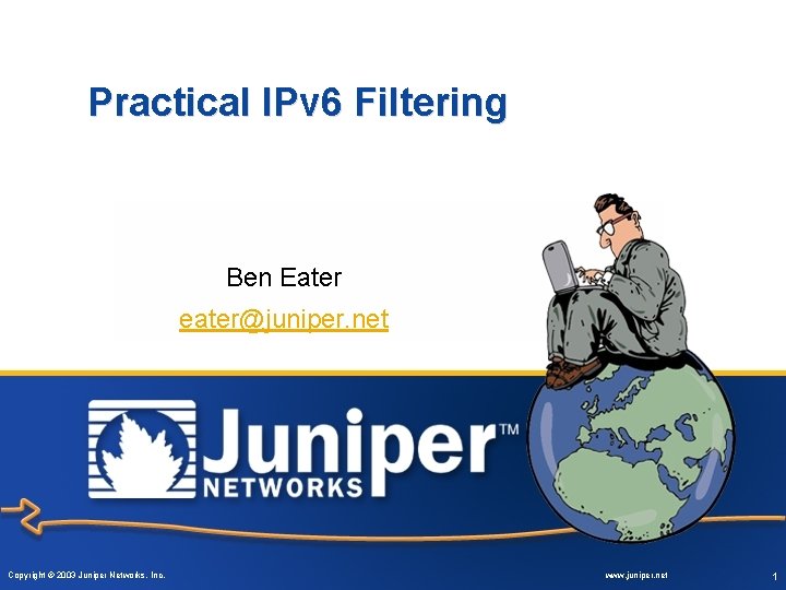 Practical IPv 6 Filtering Ben Eater eater@juniper. net Copyright © 2003 Juniper Networks, Inc.