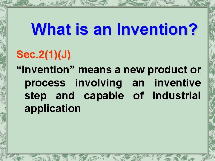 What is an Invention? Sec. 2(1)(J) “Invention” means a new product or process involving