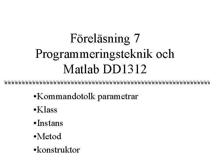 Föreläsning 7 Programmeringsteknik och Matlab DD 1312 • Kommandotolk parametrar • Klass • Instans