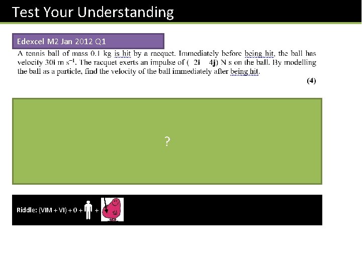 Test Your Understanding Edexcel M 2 Jan 2012 Q 1 ? Riddle: (VIM +