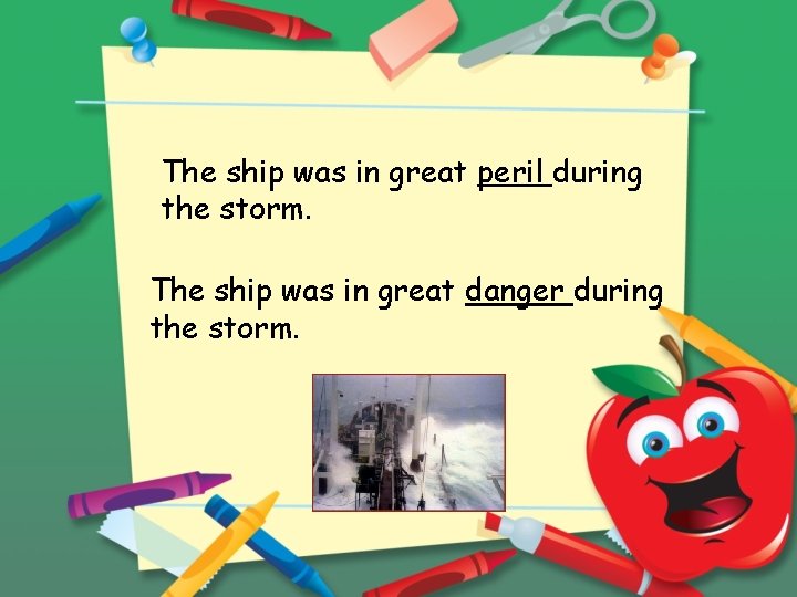 The ship was in great peril during the storm. The ship was in great