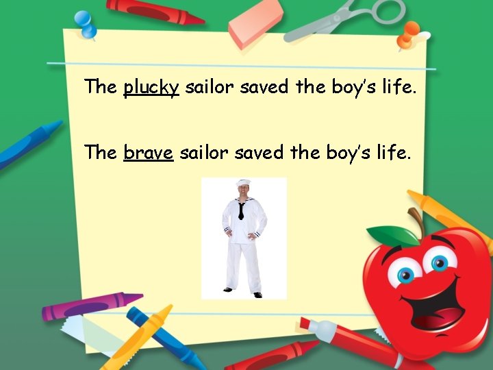 The plucky sailor saved the boy’s life. The brave sailor saved the boy’s life.