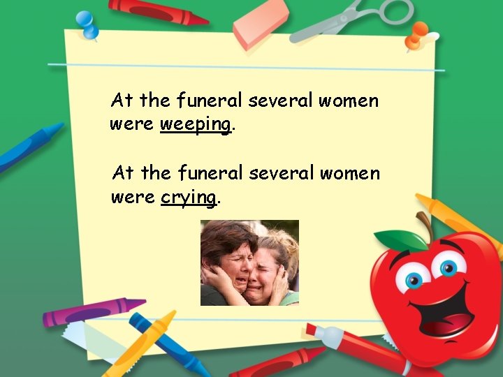 At the funeral several women were weeping. At the funeral several women were crying.