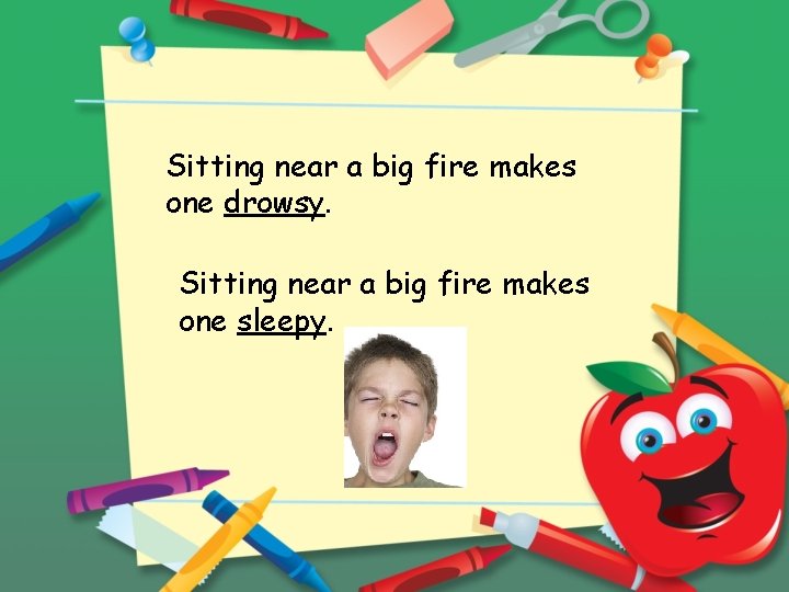 Sitting near a big fire makes one drowsy. Sitting near a big fire makes