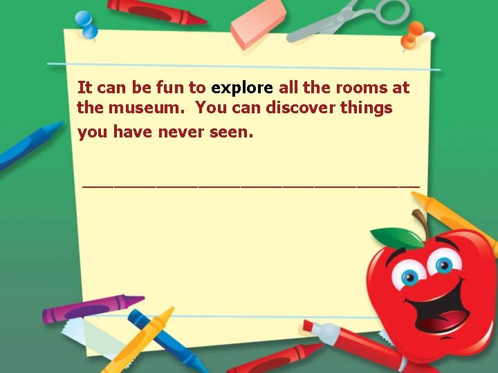 It can be fun to explore all the rooms at the museum. You can