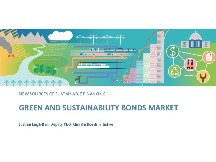 NEW SOURCES OF SUSTAINABLE FINANCING GREEN AND SUSTAINABILITY BONDS MARKET Justine Leigh-Bell, Deputy CEO,
