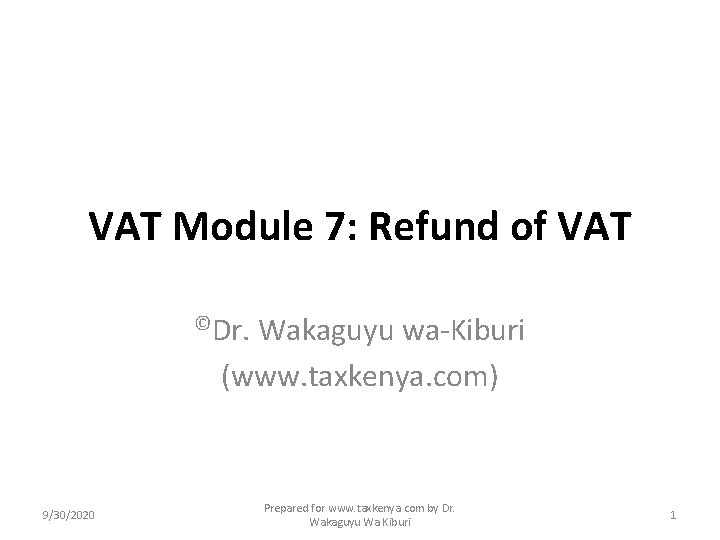 VAT Module 7: Refund of VAT ©Dr. Wakaguyu wa-Kiburi (www. taxkenya. com) 9/30/2020 Prepared