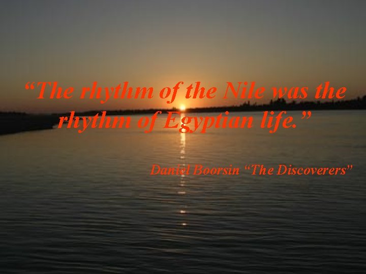 “The rhythm of the Nile was the rhythm of Egyptian life. ” Daniel Boorsin