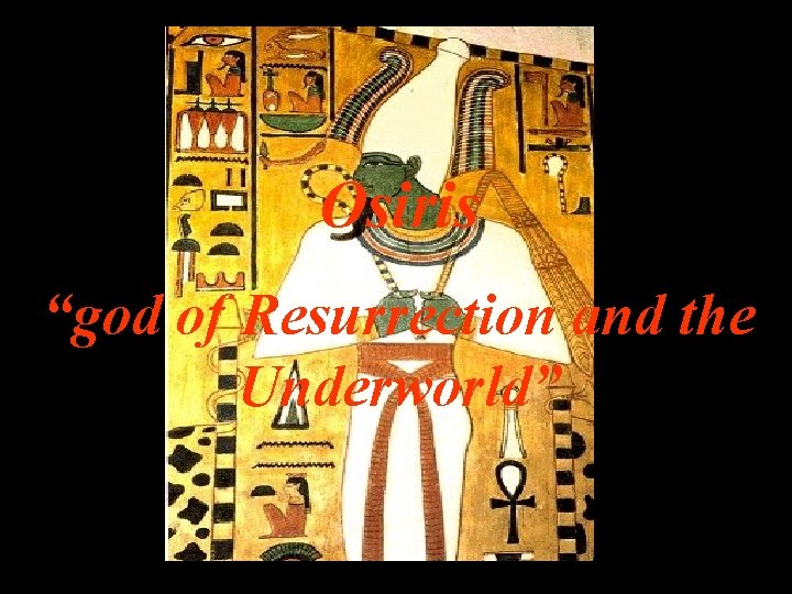 Osiris “god of Resurrection and the Underworld” 