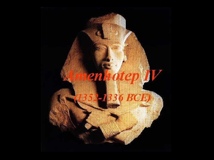 Amenhotep IV (1352 -1336 BCE) 