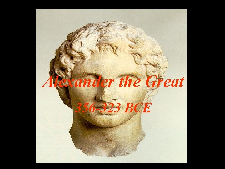 Alexander the Great 356 -323 BCE 