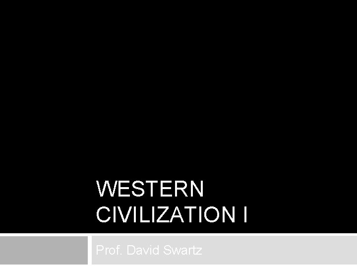 WESTERN CIVILIZATION I Prof. David Swartz 