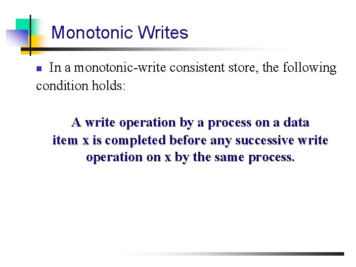 Monotonic Writes In a monotonic-write consistent store, the following condition holds: n A write