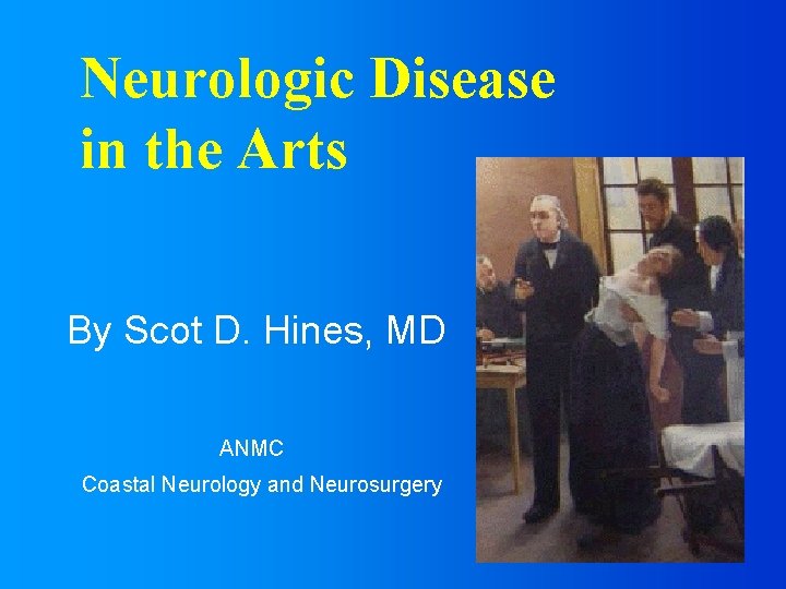 Neurologic Disease in the Arts By Scot D. Hines, MD ANMC Coastal Neurology and