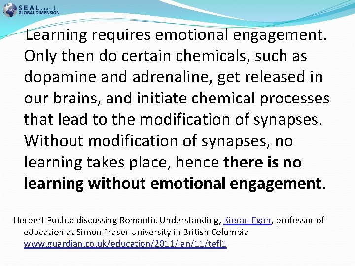  Learning requires emotional engagement. Only then do certain chemicals, such as dopamine and