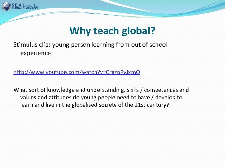 Why teach global? Stimulus clip: young person learning from out of school experience http: