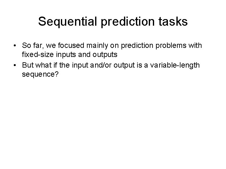 Sequential prediction tasks • So far, we focused mainly on prediction problems with fixed-size