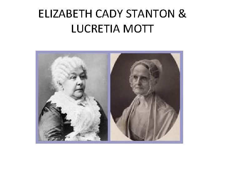 ELIZABETH CADY STANTON & LUCRETIA MOTT ELIZABETH CADY STANTON & LUCRETIA MOTT