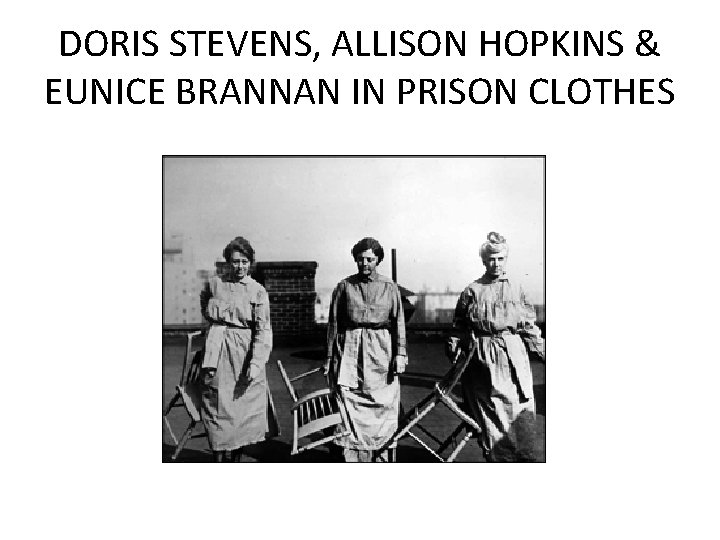 DORIS STEVENS, ALLISON HOPKINS & EUNICE BRANNAN IN PRISON CLOTHES DORIS STEVENS, ALLISON HOPKINS & EUNICE BRANNAN IN PRISON CLOTHES