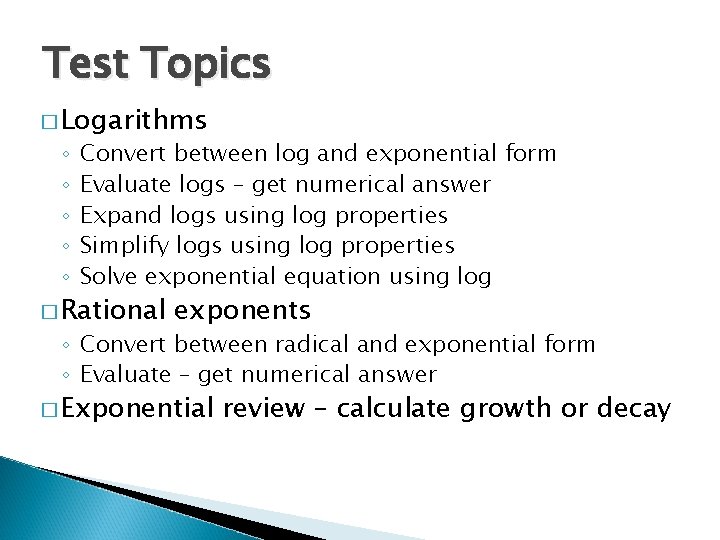 Test Topics � Logarithms ◦ ◦ ◦ Convert between log and exponential form Evaluate