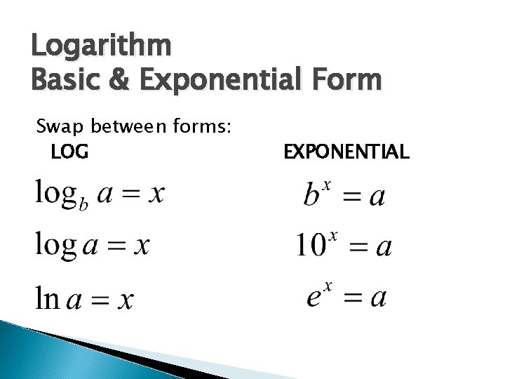 Logarithm Basic & Exponential Form Swap between forms: LOG EXPONENTIAL 