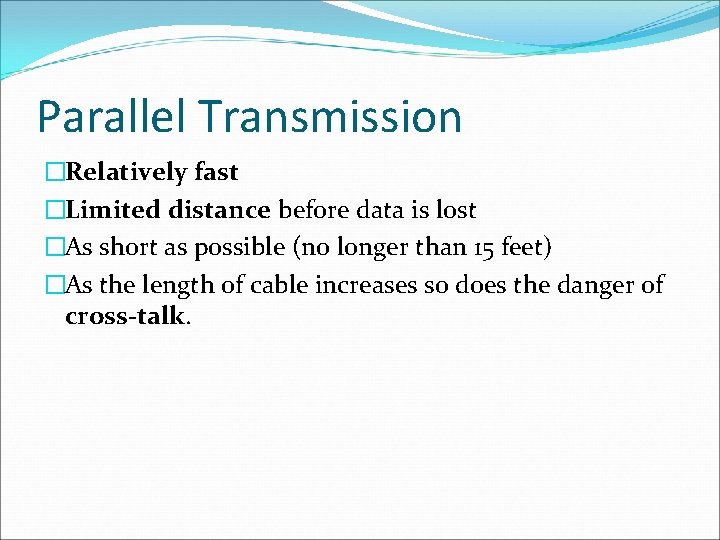 Parallel Transmission �Relatively fast �Limited distance before data is lost �As short as possible