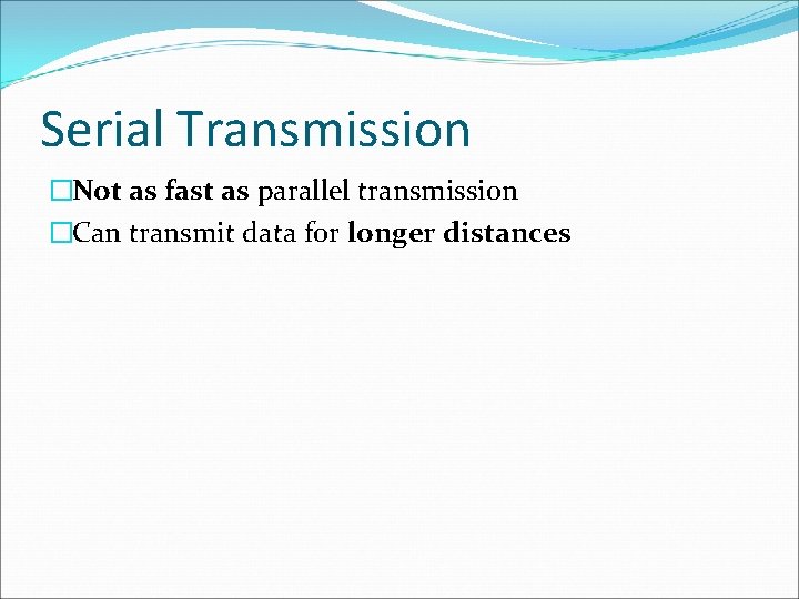 Serial Transmission �Not as fast as parallel transmission �Can transmit data for longer distances