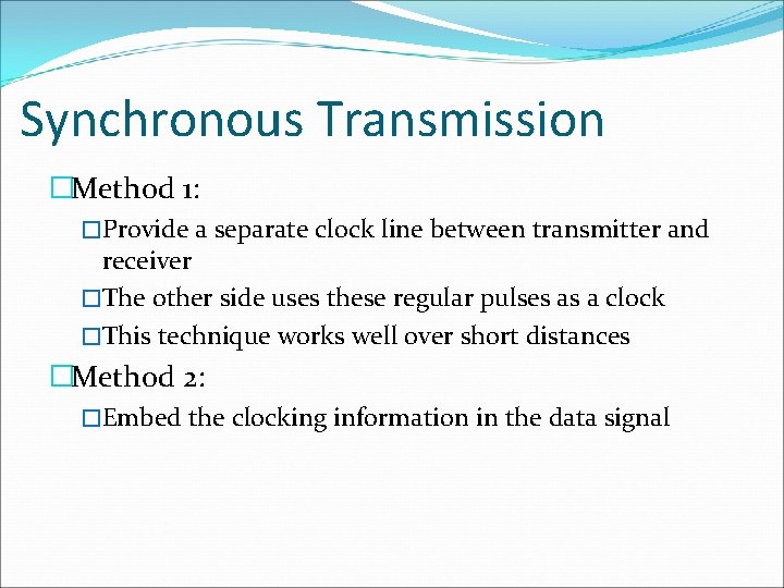 Synchronous Transmission �Method 1: �Provide a separate clock line between transmitter and receiver �The